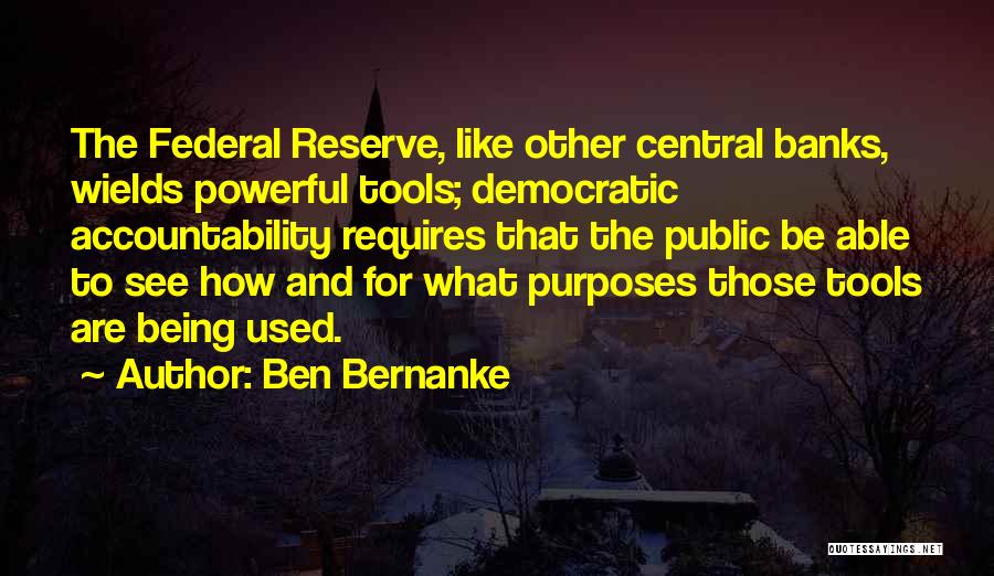 Ben Bernanke Quotes: The Federal Reserve, Like Other Central Banks, Wields Powerful Tools; Democratic Accountability Requires That The Public Be Able To See