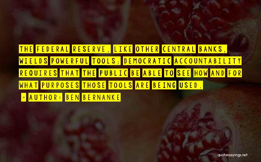 Ben Bernanke Quotes: The Federal Reserve, Like Other Central Banks, Wields Powerful Tools; Democratic Accountability Requires That The Public Be Able To See