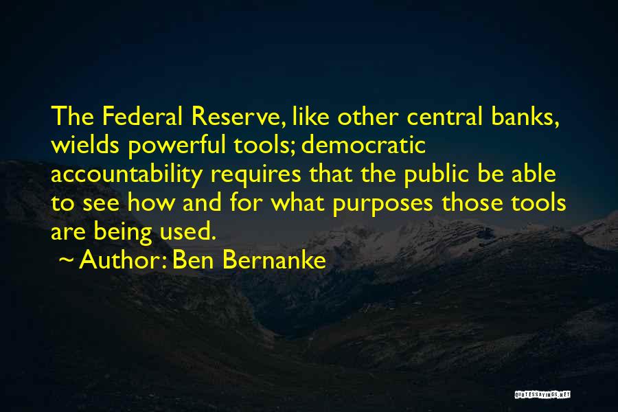 Ben Bernanke Quotes: The Federal Reserve, Like Other Central Banks, Wields Powerful Tools; Democratic Accountability Requires That The Public Be Able To See