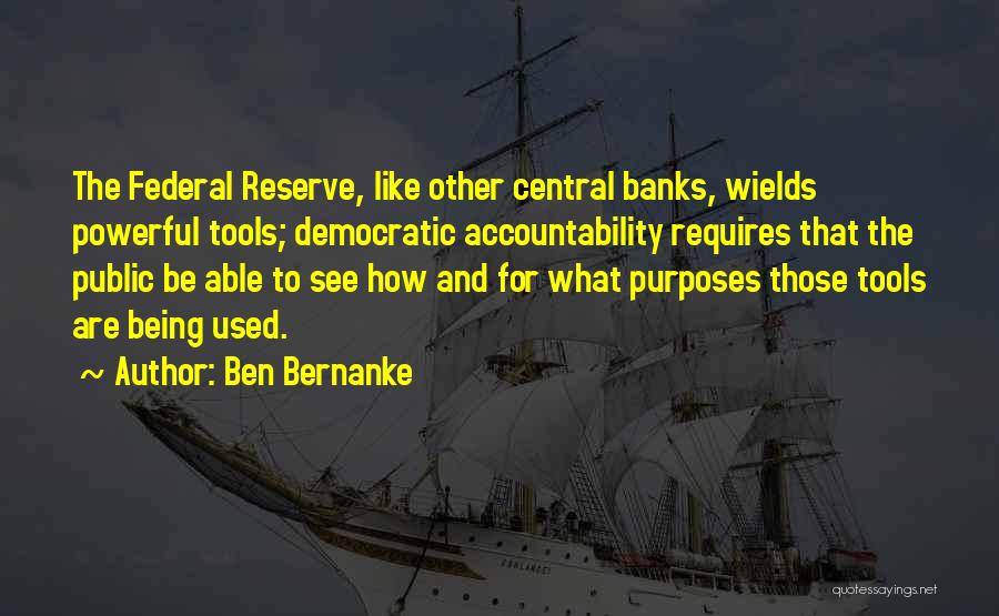 Ben Bernanke Quotes: The Federal Reserve, Like Other Central Banks, Wields Powerful Tools; Democratic Accountability Requires That The Public Be Able To See