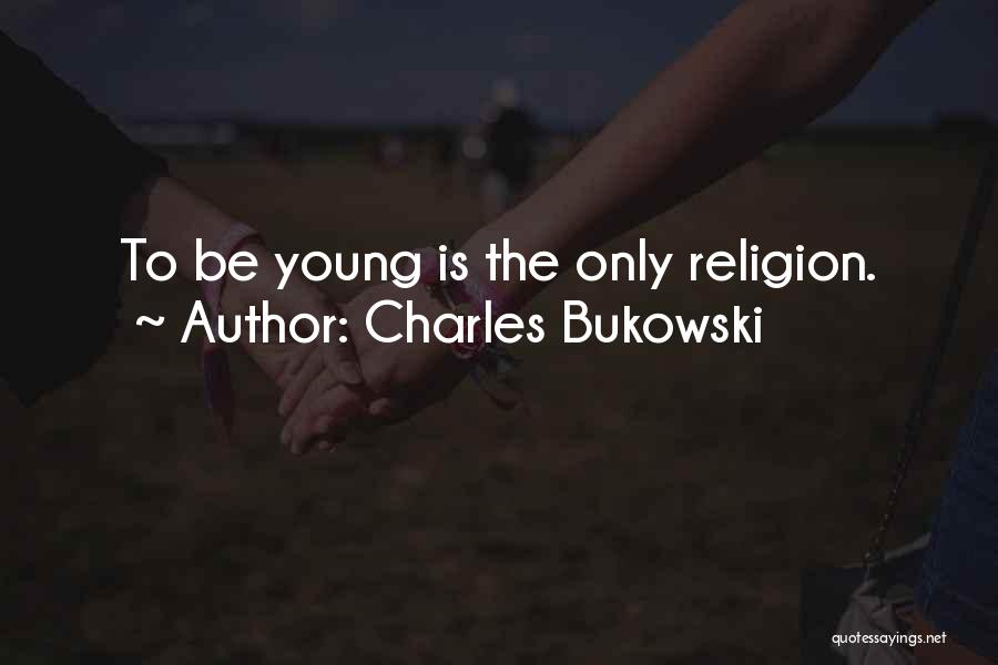 Charles Bukowski Quotes: To Be Young Is The Only Religion.