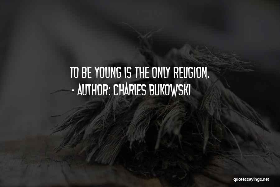Charles Bukowski Quotes: To Be Young Is The Only Religion.