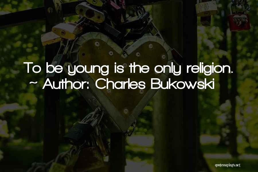 Charles Bukowski Quotes: To Be Young Is The Only Religion.