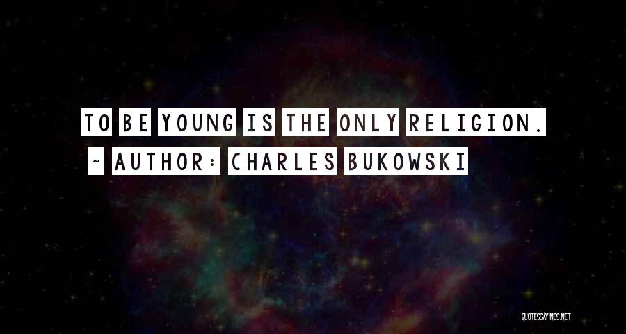 Charles Bukowski Quotes: To Be Young Is The Only Religion.