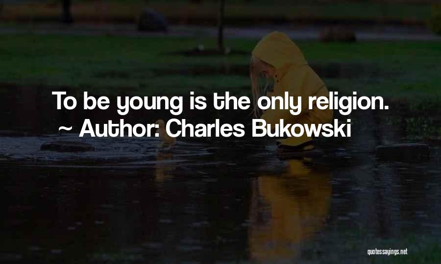 Charles Bukowski Quotes: To Be Young Is The Only Religion.