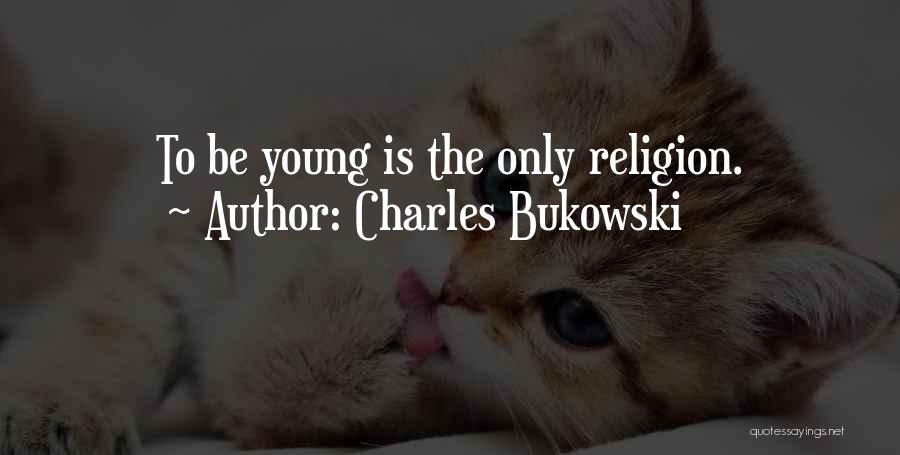 Charles Bukowski Quotes: To Be Young Is The Only Religion.