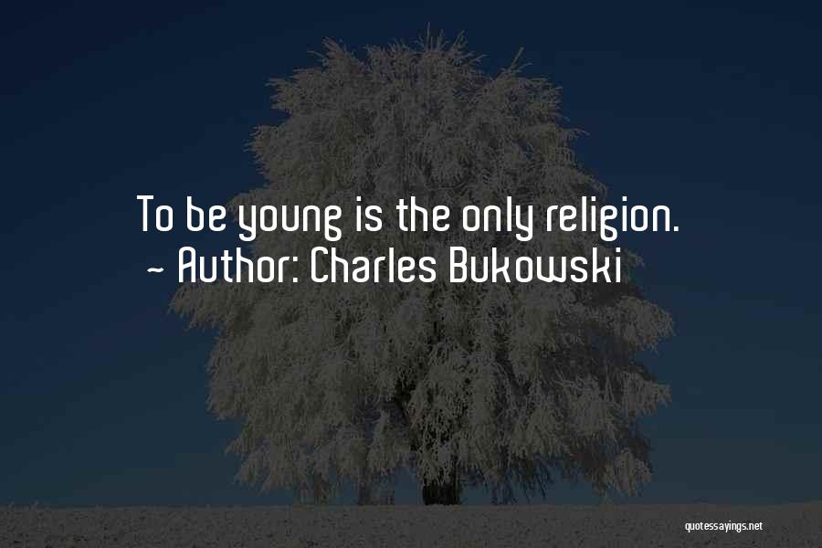 Charles Bukowski Quotes: To Be Young Is The Only Religion.