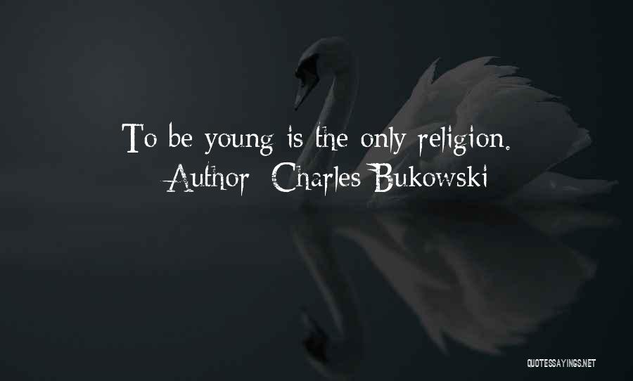 Charles Bukowski Quotes: To Be Young Is The Only Religion.