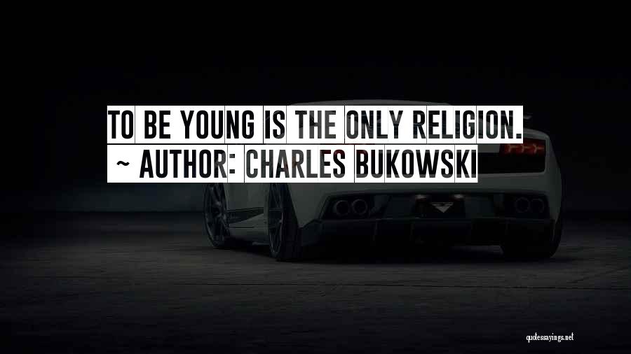 Charles Bukowski Quotes: To Be Young Is The Only Religion.