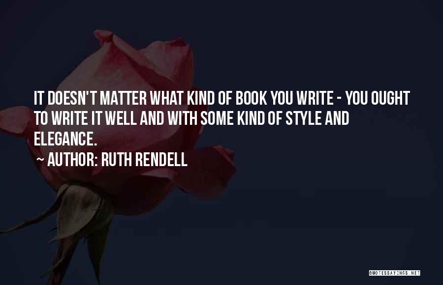 Ruth Rendell Quotes: It Doesn't Matter What Kind Of Book You Write - You Ought To Write It Well And With Some Kind