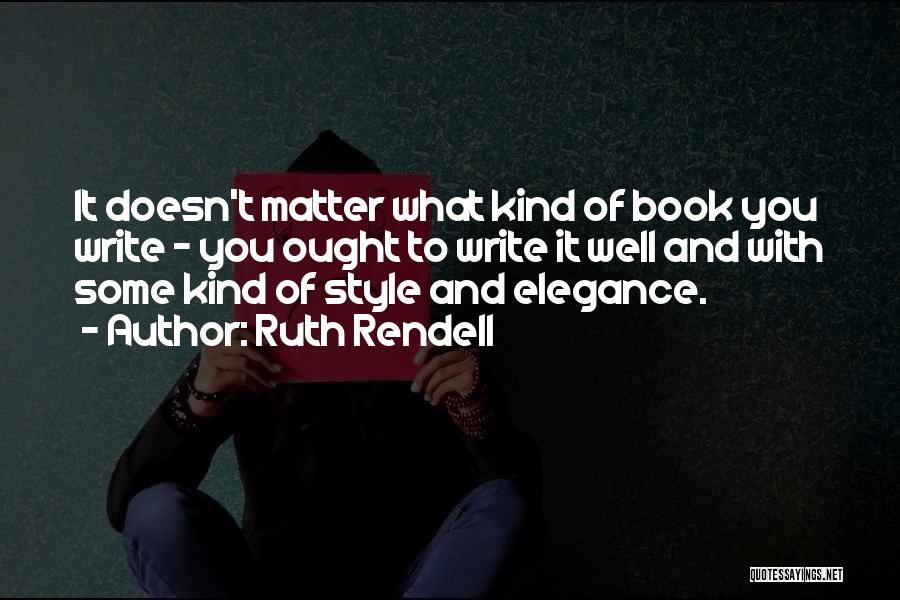 Ruth Rendell Quotes: It Doesn't Matter What Kind Of Book You Write - You Ought To Write It Well And With Some Kind