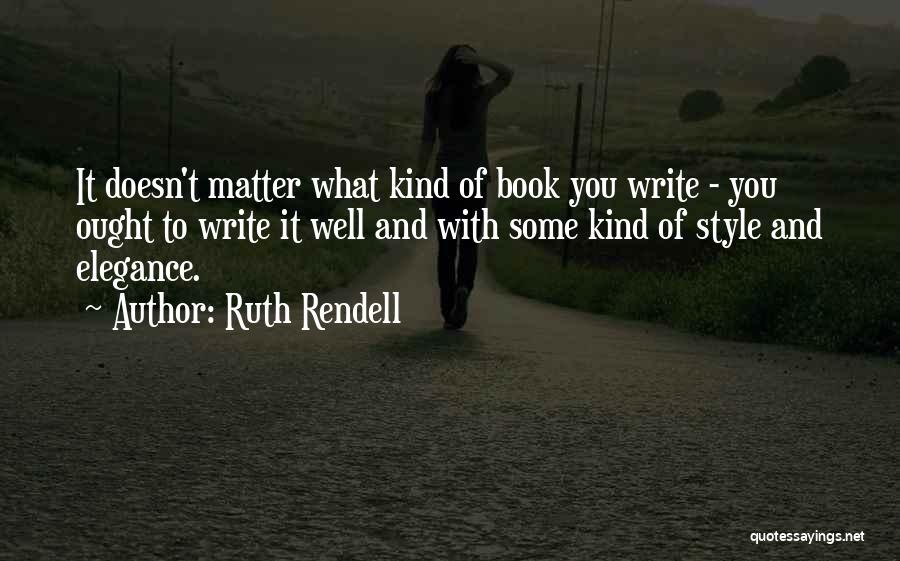 Ruth Rendell Quotes: It Doesn't Matter What Kind Of Book You Write - You Ought To Write It Well And With Some Kind