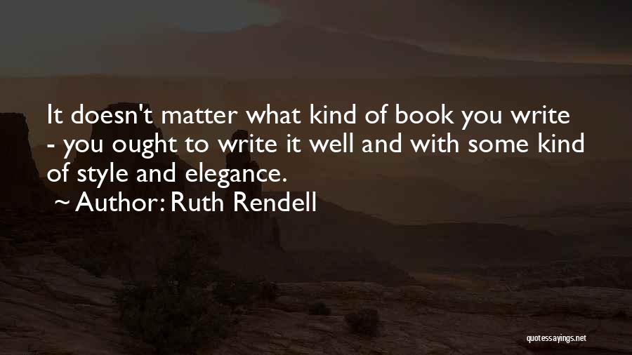 Ruth Rendell Quotes: It Doesn't Matter What Kind Of Book You Write - You Ought To Write It Well And With Some Kind