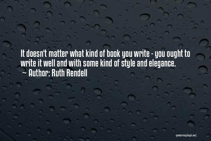 Ruth Rendell Quotes: It Doesn't Matter What Kind Of Book You Write - You Ought To Write It Well And With Some Kind