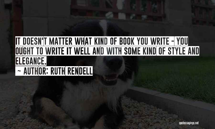 Ruth Rendell Quotes: It Doesn't Matter What Kind Of Book You Write - You Ought To Write It Well And With Some Kind