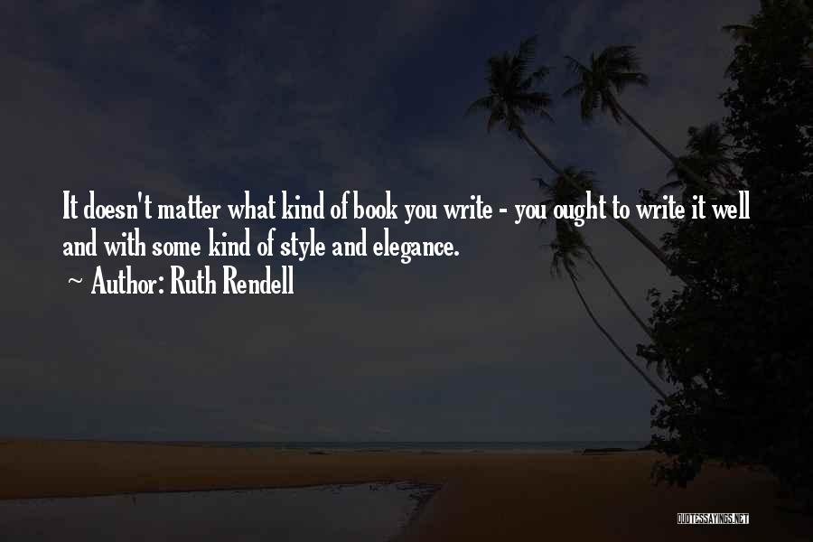 Ruth Rendell Quotes: It Doesn't Matter What Kind Of Book You Write - You Ought To Write It Well And With Some Kind