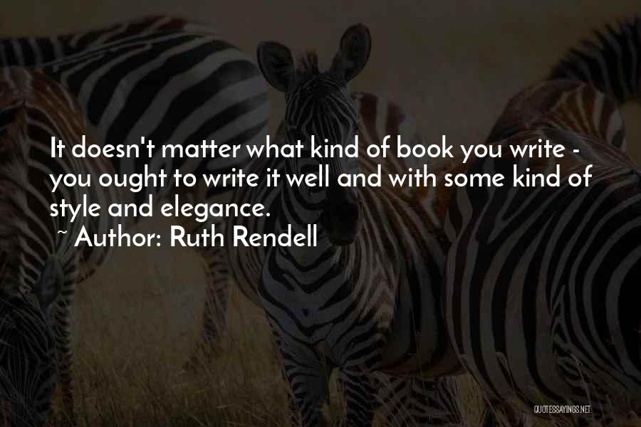 Ruth Rendell Quotes: It Doesn't Matter What Kind Of Book You Write - You Ought To Write It Well And With Some Kind