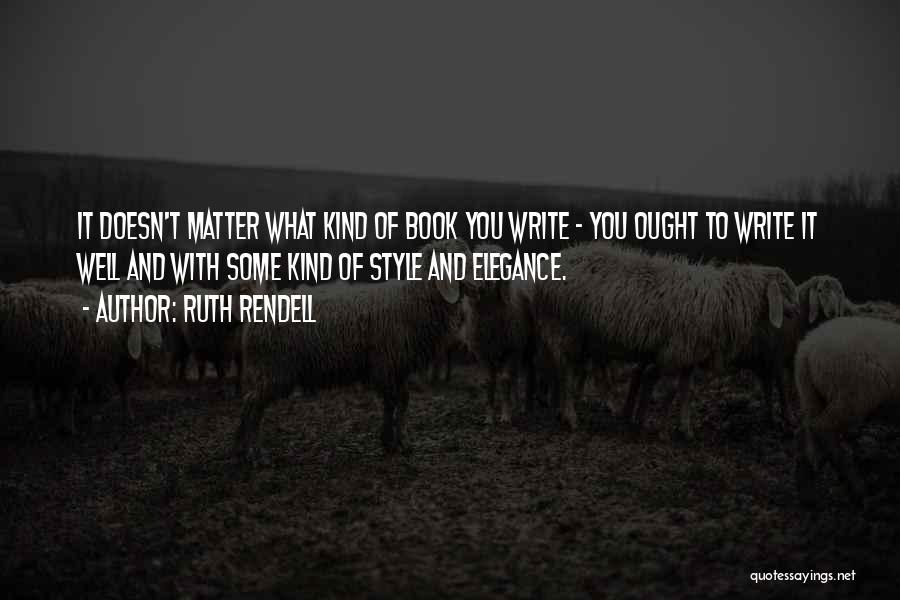 Ruth Rendell Quotes: It Doesn't Matter What Kind Of Book You Write - You Ought To Write It Well And With Some Kind