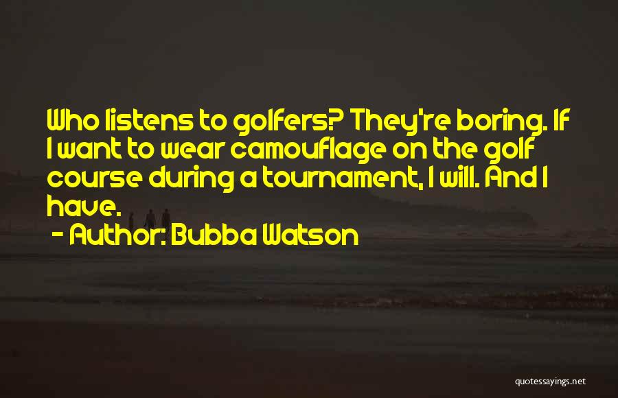 Bubba Watson Quotes: Who Listens To Golfers? They're Boring. If I Want To Wear Camouflage On The Golf Course During A Tournament, I