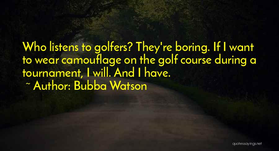 Bubba Watson Quotes: Who Listens To Golfers? They're Boring. If I Want To Wear Camouflage On The Golf Course During A Tournament, I