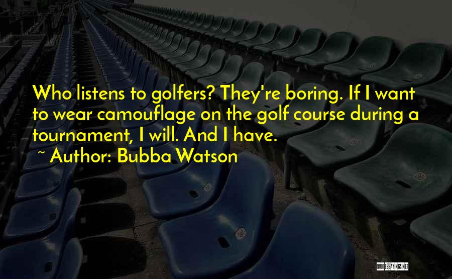 Bubba Watson Quotes: Who Listens To Golfers? They're Boring. If I Want To Wear Camouflage On The Golf Course During A Tournament, I