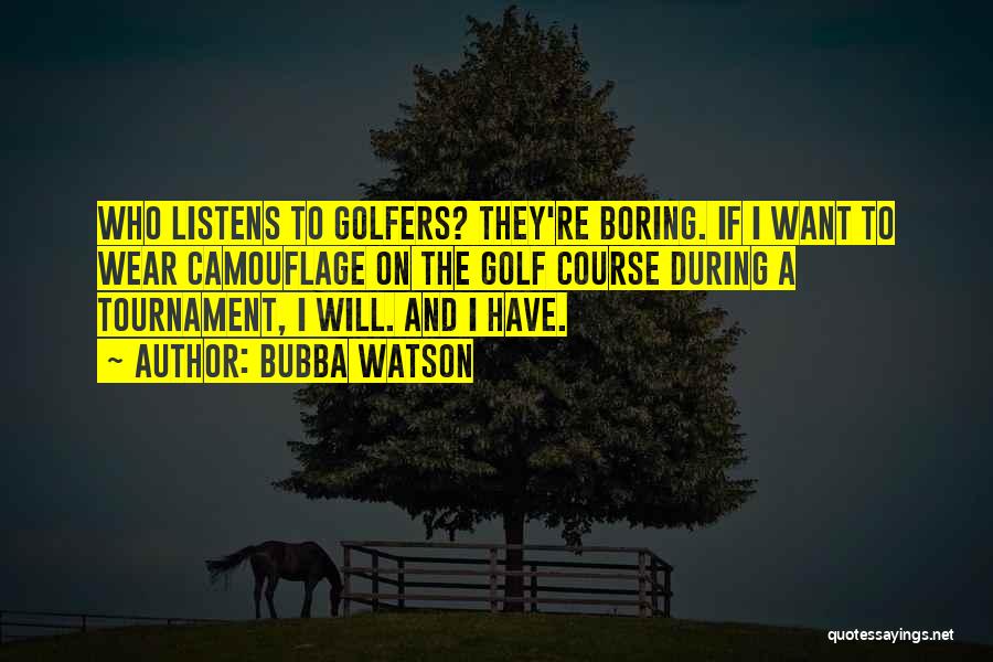 Bubba Watson Quotes: Who Listens To Golfers? They're Boring. If I Want To Wear Camouflage On The Golf Course During A Tournament, I