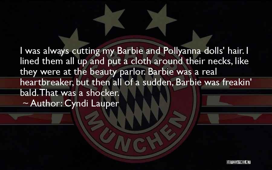 Cyndi Lauper Quotes: I Was Always Cutting My Barbie And Pollyanna Dolls' Hair. I Lined Them All Up And Put A Cloth Around