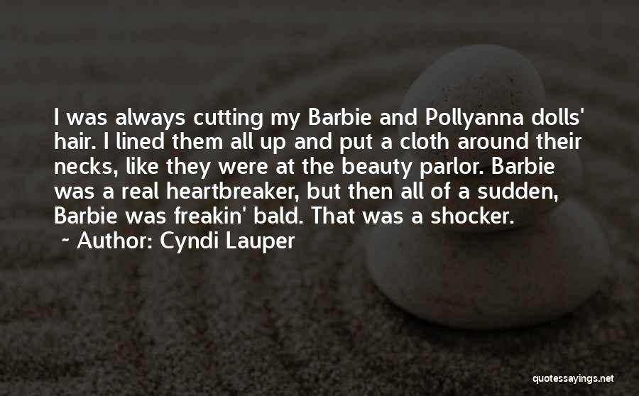 Cyndi Lauper Quotes: I Was Always Cutting My Barbie And Pollyanna Dolls' Hair. I Lined Them All Up And Put A Cloth Around