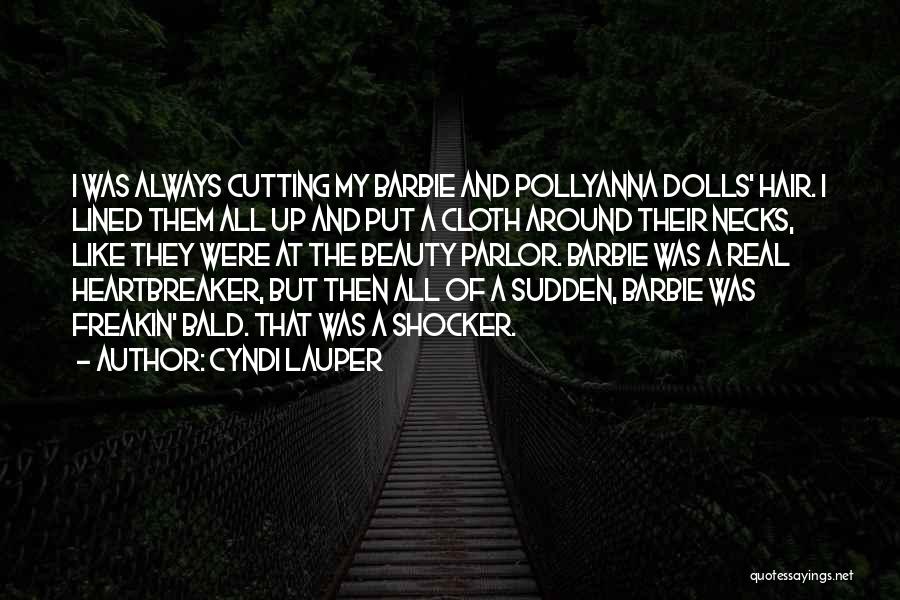 Cyndi Lauper Quotes: I Was Always Cutting My Barbie And Pollyanna Dolls' Hair. I Lined Them All Up And Put A Cloth Around