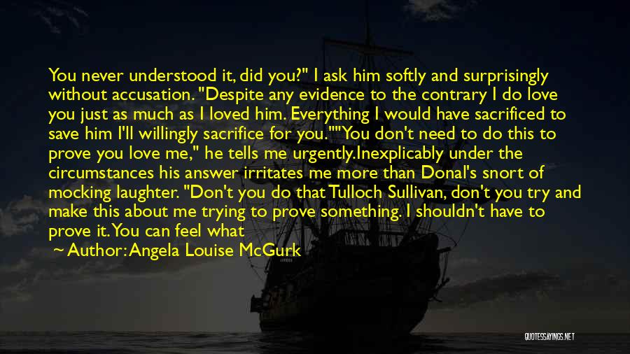 Angela Louise McGurk Quotes: You Never Understood It, Did You? I Ask Him Softly And Surprisingly Without Accusation. Despite Any Evidence To The Contrary