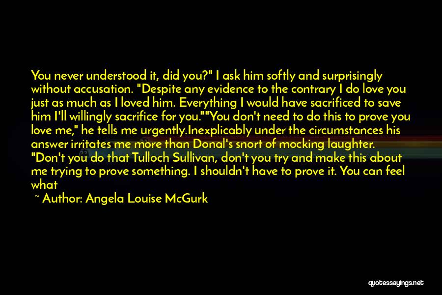 Angela Louise McGurk Quotes: You Never Understood It, Did You? I Ask Him Softly And Surprisingly Without Accusation. Despite Any Evidence To The Contrary