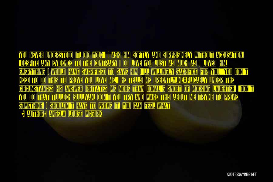Angela Louise McGurk Quotes: You Never Understood It, Did You? I Ask Him Softly And Surprisingly Without Accusation. Despite Any Evidence To The Contrary