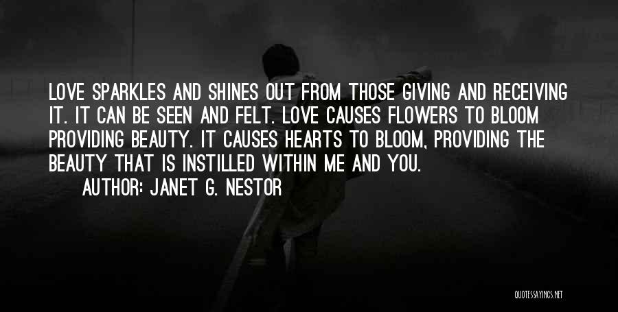 Janet G. Nestor Quotes: Love Sparkles And Shines Out From Those Giving And Receiving It. It Can Be Seen And Felt. Love Causes Flowers