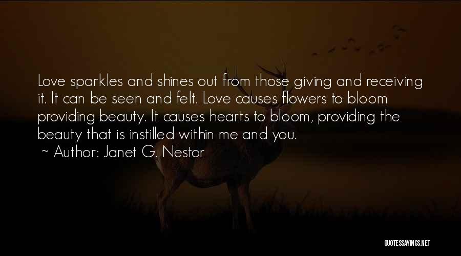 Janet G. Nestor Quotes: Love Sparkles And Shines Out From Those Giving And Receiving It. It Can Be Seen And Felt. Love Causes Flowers