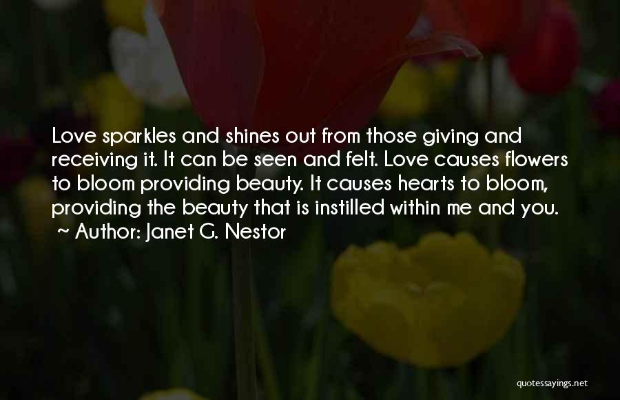 Janet G. Nestor Quotes: Love Sparkles And Shines Out From Those Giving And Receiving It. It Can Be Seen And Felt. Love Causes Flowers