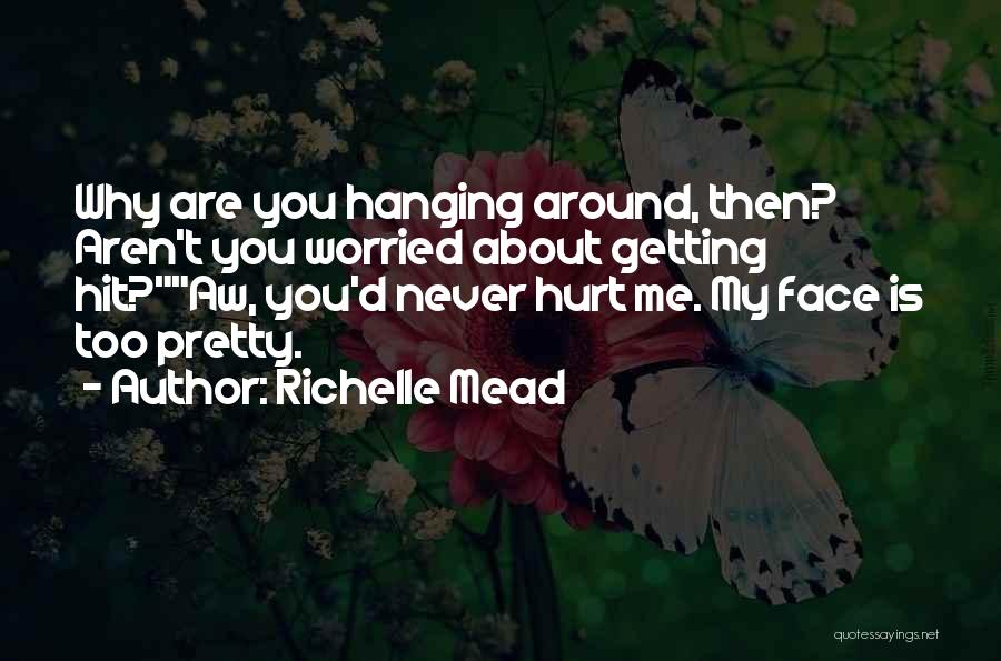 Richelle Mead Quotes: Why Are You Hanging Around, Then? Aren't You Worried About Getting Hit?aw, You'd Never Hurt Me. My Face Is Too