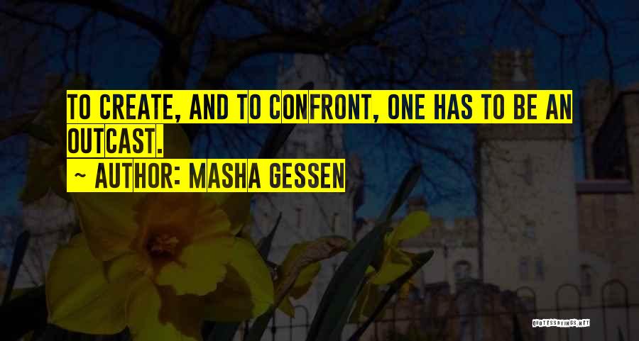 Masha Gessen Quotes: To Create, And To Confront, One Has To Be An Outcast.