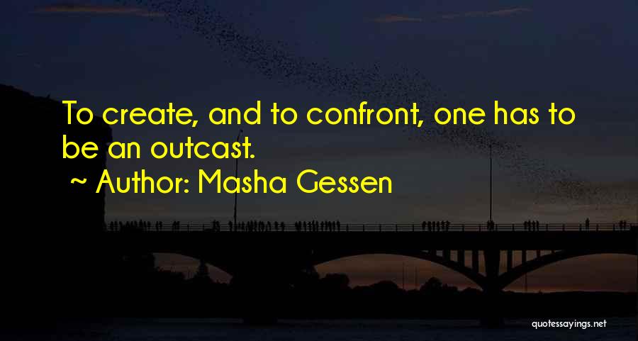 Masha Gessen Quotes: To Create, And To Confront, One Has To Be An Outcast.