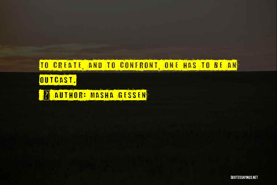 Masha Gessen Quotes: To Create, And To Confront, One Has To Be An Outcast.