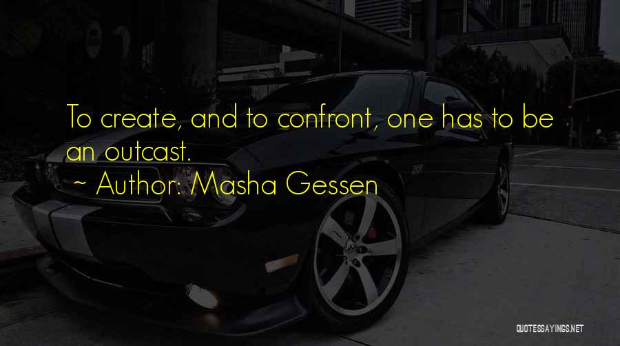 Masha Gessen Quotes: To Create, And To Confront, One Has To Be An Outcast.