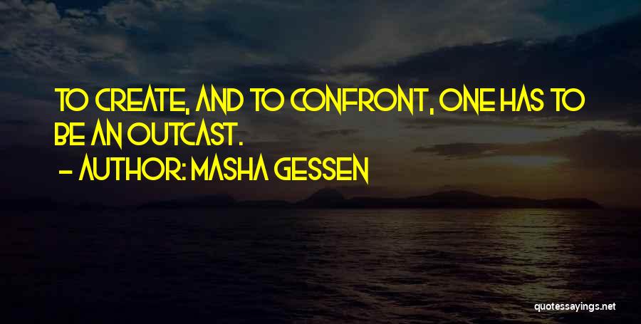 Masha Gessen Quotes: To Create, And To Confront, One Has To Be An Outcast.