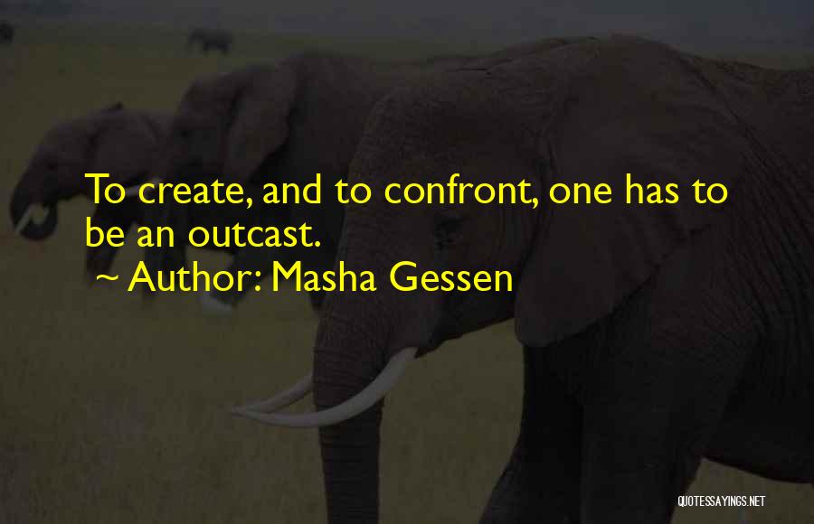 Masha Gessen Quotes: To Create, And To Confront, One Has To Be An Outcast.