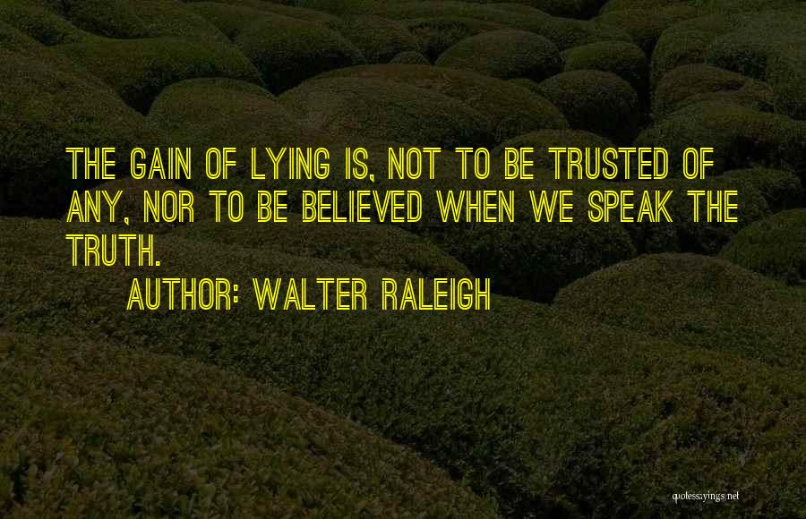 Walter Raleigh Quotes: The Gain Of Lying Is, Not To Be Trusted Of Any, Nor To Be Believed When We Speak The Truth.