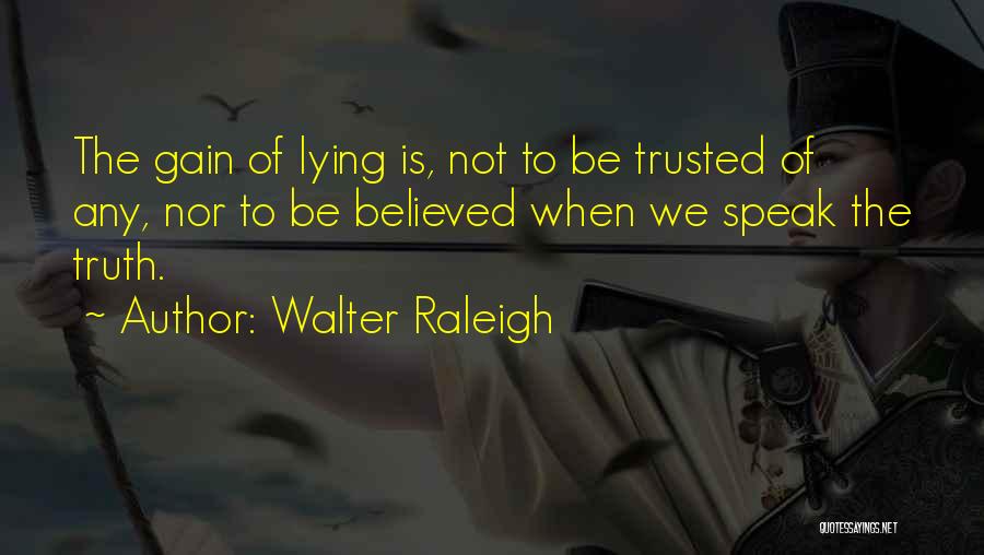 Walter Raleigh Quotes: The Gain Of Lying Is, Not To Be Trusted Of Any, Nor To Be Believed When We Speak The Truth.