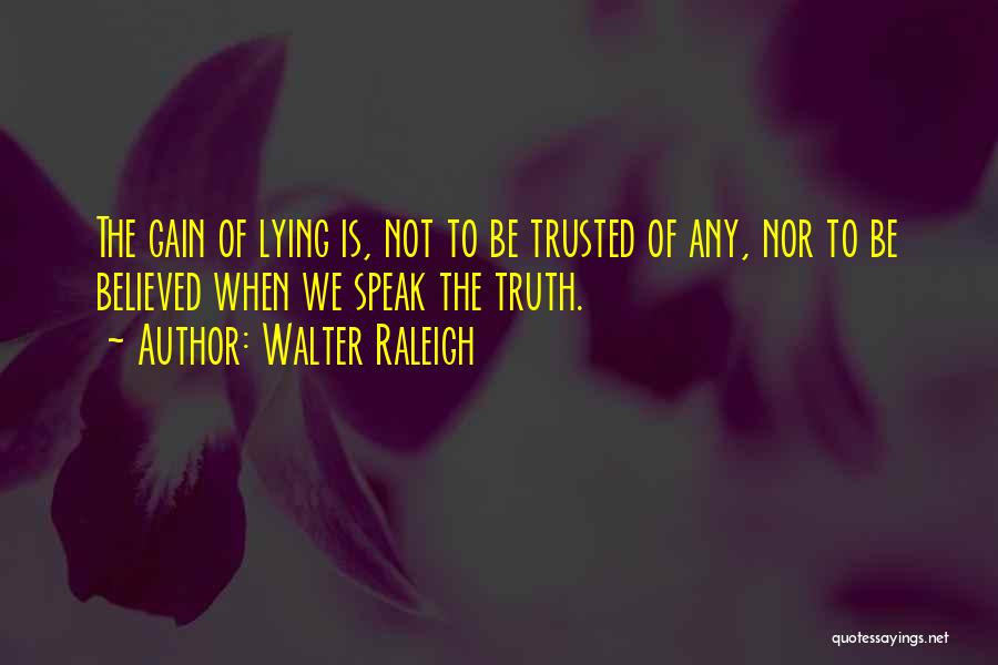 Walter Raleigh Quotes: The Gain Of Lying Is, Not To Be Trusted Of Any, Nor To Be Believed When We Speak The Truth.