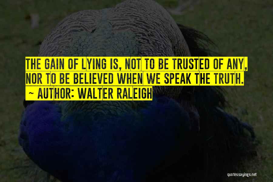 Walter Raleigh Quotes: The Gain Of Lying Is, Not To Be Trusted Of Any, Nor To Be Believed When We Speak The Truth.