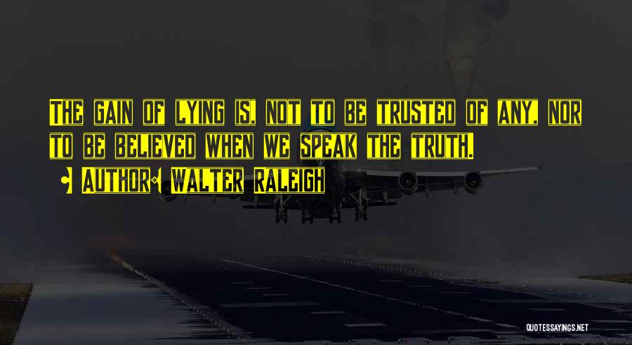 Walter Raleigh Quotes: The Gain Of Lying Is, Not To Be Trusted Of Any, Nor To Be Believed When We Speak The Truth.