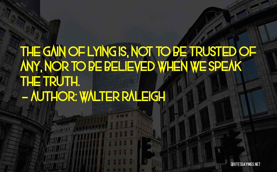 Walter Raleigh Quotes: The Gain Of Lying Is, Not To Be Trusted Of Any, Nor To Be Believed When We Speak The Truth.