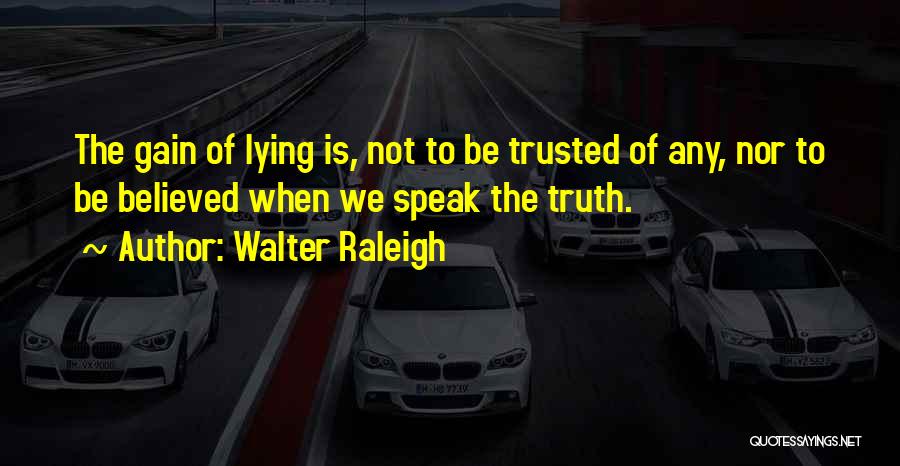 Walter Raleigh Quotes: The Gain Of Lying Is, Not To Be Trusted Of Any, Nor To Be Believed When We Speak The Truth.