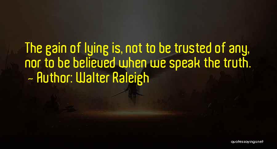 Walter Raleigh Quotes: The Gain Of Lying Is, Not To Be Trusted Of Any, Nor To Be Believed When We Speak The Truth.